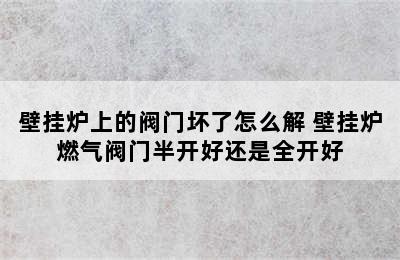 壁挂炉上的阀门坏了怎么解 壁挂炉燃气阀门半开好还是全开好